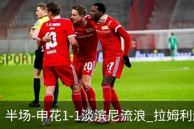 半场-申花1-1淡滨尼流浪 拉姆利越位进球被判有效 徐皓阳贴地斩
